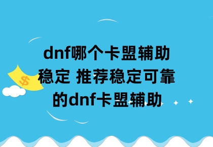 dnf哪个卡盟辅助稳定 推荐稳定可靠的dnf卡盟辅助缩略图