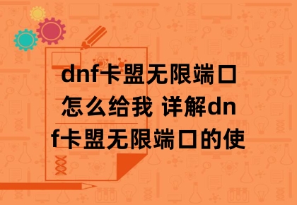 dnf卡盟无限端口怎么给我 详解dnf卡盟无限端口的使用方法缩略图