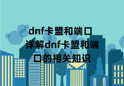 dnf卡盟和端口 详解dnf卡盟和端口的相关知识缩略图